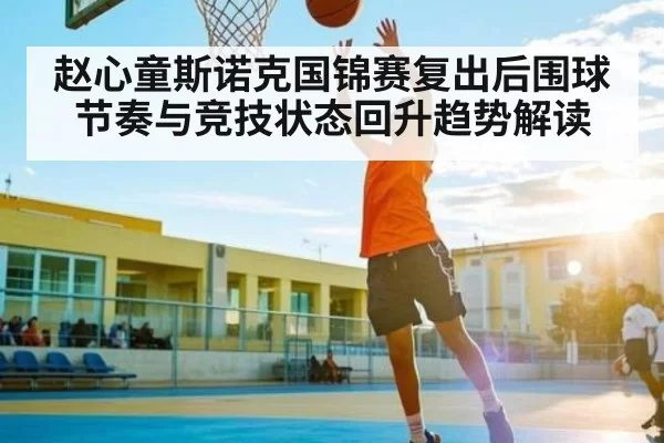 赵心童斯诺克国锦赛复出后围球节奏与竞技状态回升趋势解读